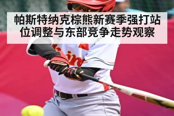 帕斯特纳克棕熊新赛季强打站位调整与东部竞争走势观察